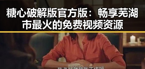 糖心破解版官方版：畅享芜湖市最火的免费视频资源