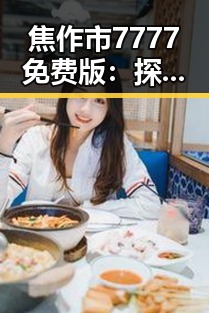 焦作市7777免费版:探索实用的免费资源解决方案