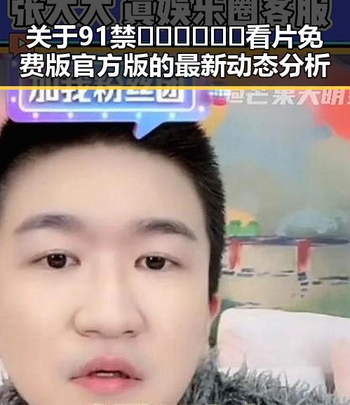 关于91禁🍆🍑🔞❌❌❌看片免费版官方版的最新动态分析
