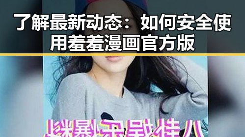了解最新动态:如何安全使用羞羞漫画官方版