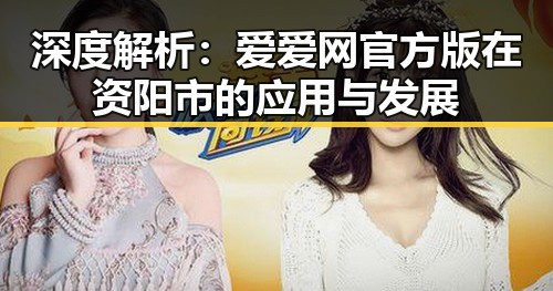 深度解析：爱爱网官方版在资阳市的应用与发展