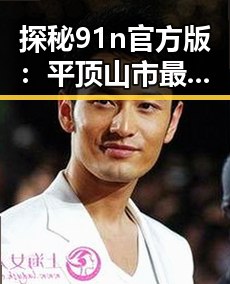 探秘91n官方版：平顶山市最受关注的热门应用