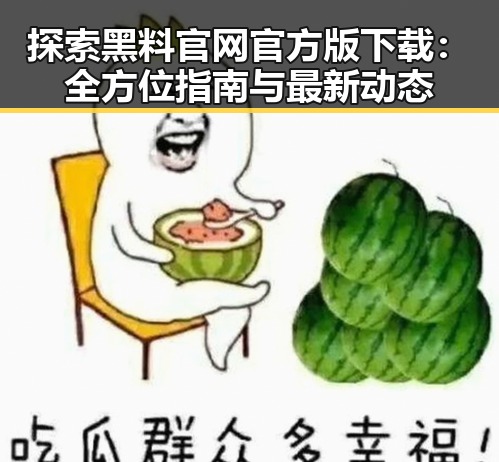 探索黑料 官网官方版下载:全方位指南与最新动态