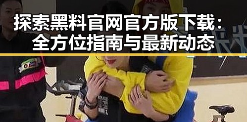 探索黑料 官网官方版下载:全方位指南与最新动态