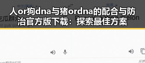人or狗dna与猪ordna的配合与防治官方版下载：探索最佳方案与应用