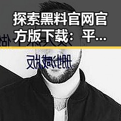探索黑料 官网官方版下载：平顶山市粉丝的新趋势