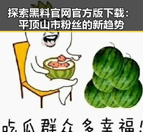 探索黑料 官网官方版下载:平顶山市粉丝的新趋势