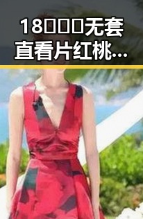 18❌❌❌无套直看片红桃免费版——重庆市最新资讯详解