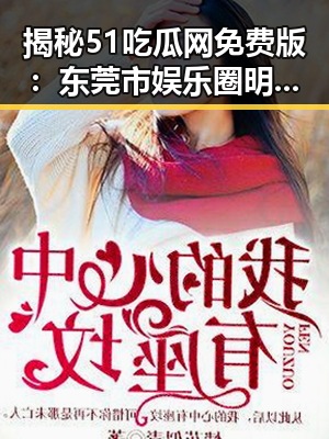 揭秘51吃瓜网免费版：东莞市娱乐圈明星侧颜丑的真相