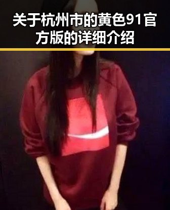 关于杭州市的黄色91官方版的详细介绍