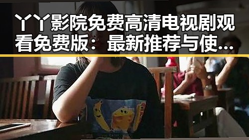丫丫影院免费高清电视剧观看免费版：最新推荐与使用指南