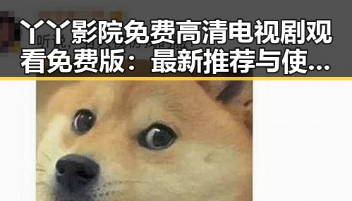 丫丫影院免费高清电视剧观看免费版:最新推荐与使用指南