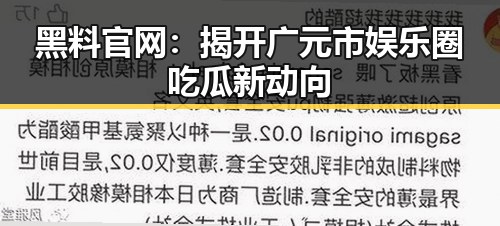 黑料 官网：揭开广元市娱乐圈吃瓜新动向