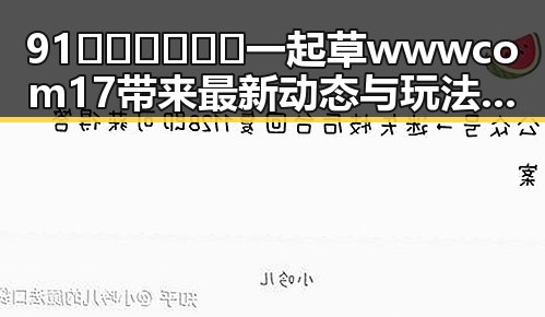 91🍆🍑🔞❌❌❌一起草wwwcom17带来最新动态与玩法提升