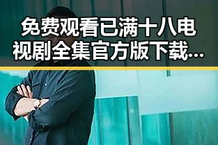 免费观看已满十八电视剧全集官方版下载：全面解析与注意事项
