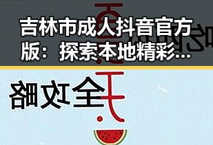 吉林市成人抖音官方版：探索本地精彩内容新体验