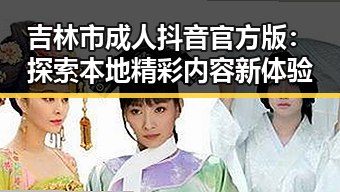 吉林市成人抖音官方版:探索本地精彩内容新体验