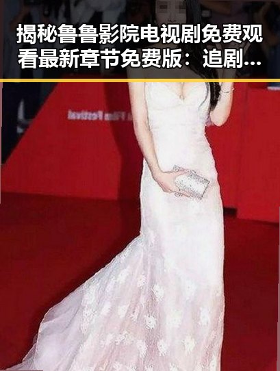 揭秘鲁鲁影院电视剧免费观看最新章节免费版：追剧新体验