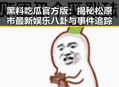 黑料吃瓜官方版：揭秘松原市最新娱乐八卦与事件追踪