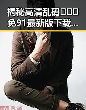 揭秘高清乱码🔞❌♋免91最新版下载——新版资源轻松获取