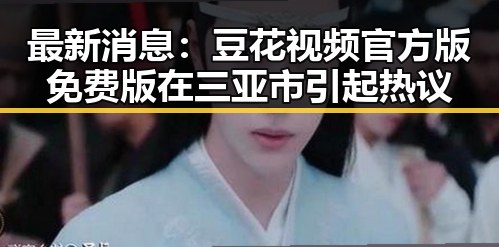 最新消息：豆花视频官方版免费版在三亚市引起热议