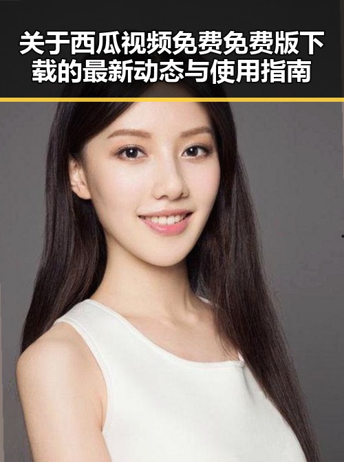 关于西瓜视频免费免费版下载的最新动态与使用指南