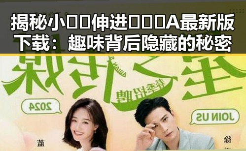 揭秘小🐔🐔伸进🈲🔞🔞A最新版下载：趣味背后隐藏的秘密