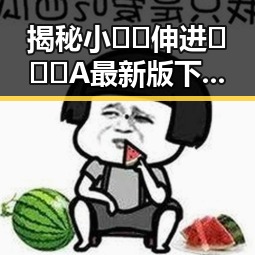 揭秘小🐔🐔伸进🈲🔞🔞A最新版下载:趣味背后隐藏的秘密