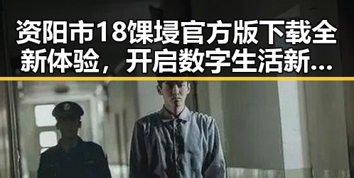 资阳市18馃埐官方版下载全新体验，开启数字生活新时代