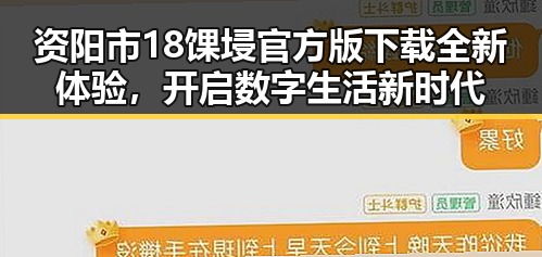 资阳市18馃埐官方版下载全新体验,开启数字生活新时代