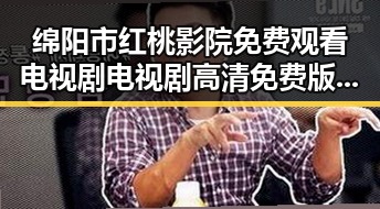 绵阳市红桃影院免费观看电视剧电视剧高清免费版下载指南