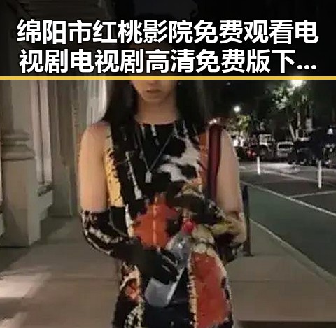 绵阳市红桃影院免费观看电视剧电视剧高清免费版下载指南