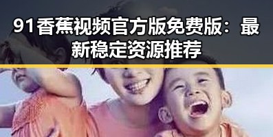 91香蕉视频官方版免费版:最新稳定资源推荐