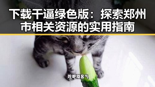 下载干逼绿色版：探索郑州市相关资源的实用指南