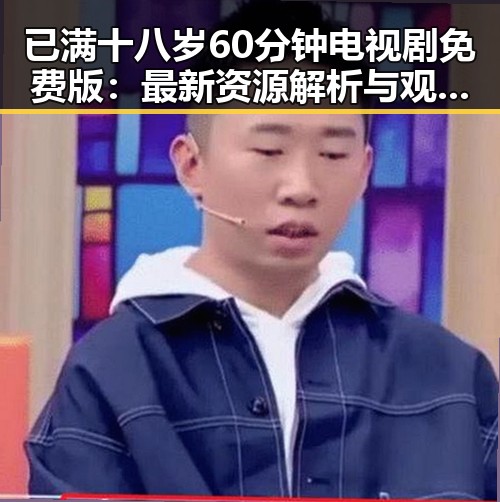 已满十八岁60分钟电视剧免费版:最新资源解析与观看指南