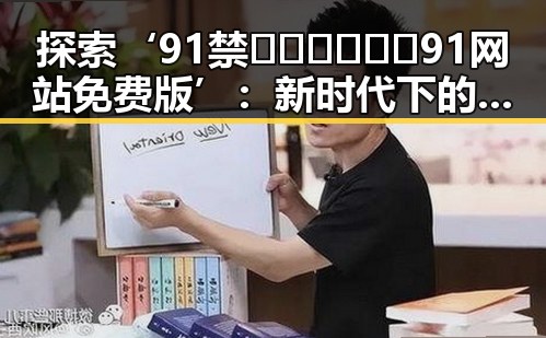 探索‘91禁🍆🍑🔞❌❌❌91网站免费版’：新时代下的网络娱乐新体验