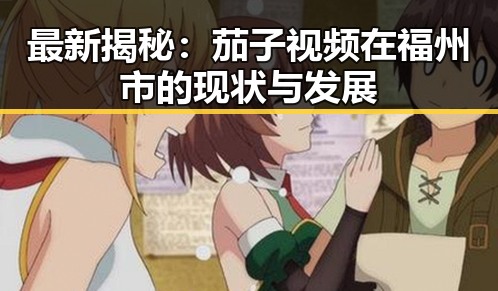 最新揭秘:茄子视频在福州市的现状与发展