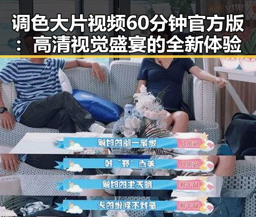 调色大片视频60分钟官方版：高清视觉盛宴的全新体验