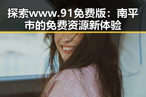 探索www.91免费版:南平市的免费资源新体验