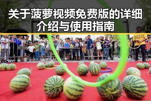 关于菠萝视频免费版的详细介绍与使用指南