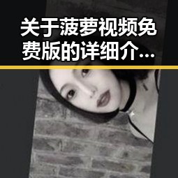 关于菠萝视频免费版的详细介绍与使用指南