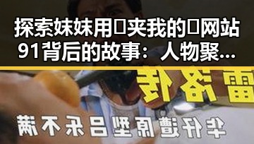 探索妺妺用🐻夹我的🍌网站91背后的故事:人物聚焦中的变化与关系