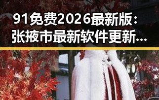 91免费2026最新版：张掖市最新软件更新全解析