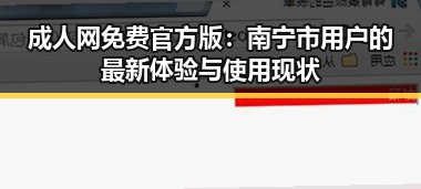 成人网免费官方版：南宁市用户的最新体验与使用现状