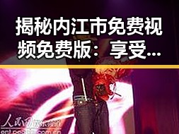 揭秘内江市免费视频免费版：享受高清资源的最佳选择