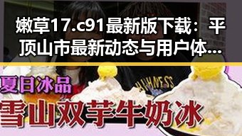 嫩草17.c 91最新版下载:平顶山市最新动态与用户体验分析