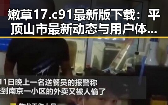 嫩草17.c 91最新版下载:平顶山市最新动态与用户体验分析
