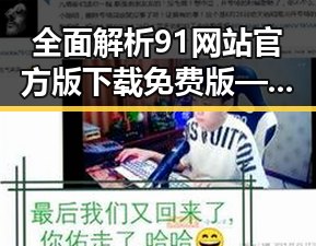 全面解析91网站官方版下载免费版——巴彦淖尔市用户的最佳选择