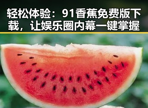 轻松体验：91香蕉免费版下载，让娱乐圈内幕一键掌握