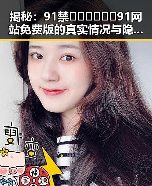 揭秘:91禁🍆🍑🔞❌❌❌91网站免费版的真实情况与隐秘背后